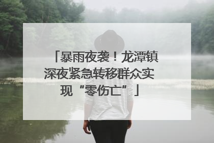 暴雨夜袭！龙潭镇深夜紧急转移群众实现“零伤亡”