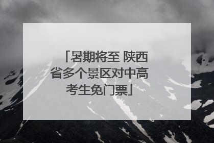 暑期将至 陕西省多个景区对中高考生免门票