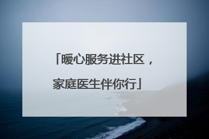 暖心服务进社区，家庭医生伴你行