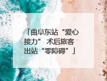 曲阜东站“爱心接力” 术后旅客出站“零障碍”