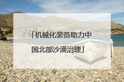 机械化装备助力中国北部沙漠治理