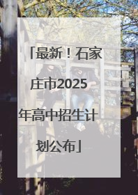 最新！石家庄市2025年高中招生计划公布
