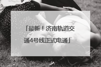 最新！济南轨道交通4号线正式电通