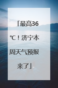 最高36℃！济宁本周天气预报来了