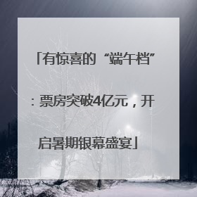 有惊喜的“端午档”：票房突破4亿元，开启暑期银幕盛宴