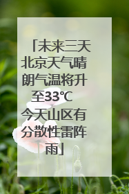 未来三天北京天气晴朗气温将升至33℃ 今天山区有分散性雷阵雨