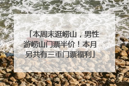 本周末逛崂山，男性游崂山门票半价！本月另共有三重门票福利
