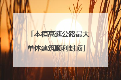 本桓高速公路最大单体建筑顺利封顶