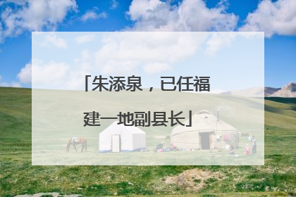 朱添泉，已任福建一地副县长