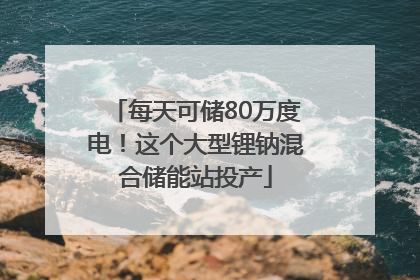 每天可储80万度电！这个大型锂钠混合储能站投产