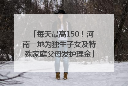 每天最高150！河南一地为独生子女及特殊家庭父母发护理金