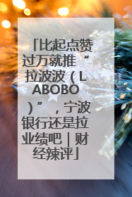 比起点赞过万就推“拉波波（LABOBO）”，宁波银行还是拉业绩吧｜财经辣评