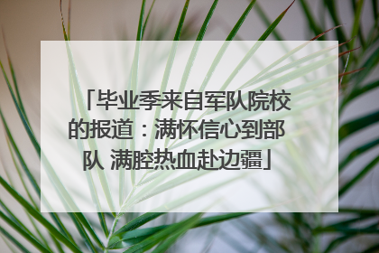 毕业季来自军队院校的报道：满怀信心到部队 满腔热血赴边疆