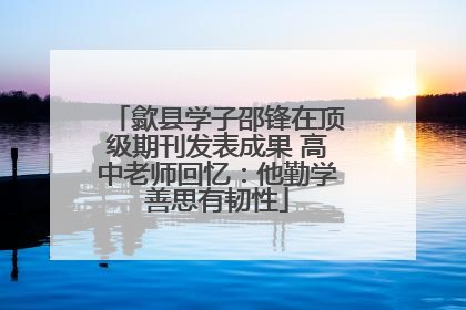 歙县学子邵锋在顶级期刊发表成果 高中老师回忆：他勤学善思有韧性