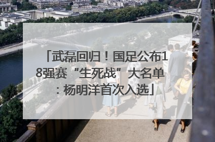 武磊回归！国足公布18强赛“生死战”大名单：杨明洋首次入选