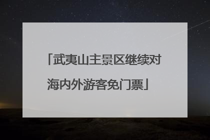 武夷山主景区继续对海内外游客免门票