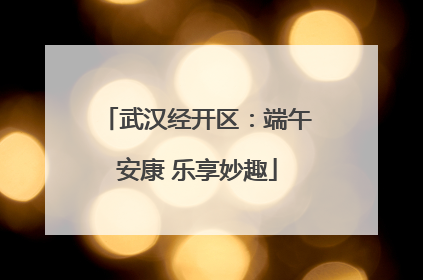 武汉经开区：端午安康 乐享妙趣