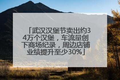 武汉汉堡节卖出约34万个汉堡，车流量创下商场纪录，周边店铺业绩提升至少30%