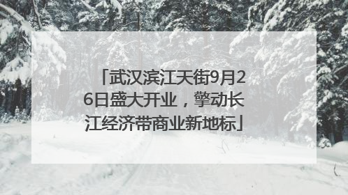武汉滨江天街9月26日盛大开业，擎动长江经济带商业新地标