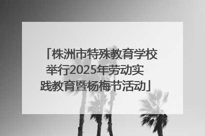 株洲市特殊教育学校举行2025年劳动实践教育暨杨梅节活动