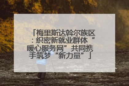 梅里斯达斡尔族区：织密新就业群体“暖心服务网”共同携手筑梦“新力量”