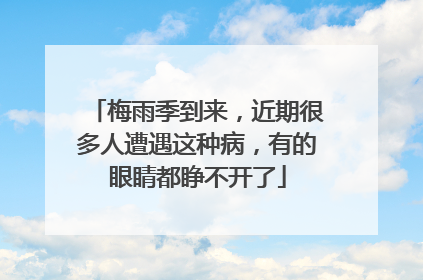 梅雨季到来，近期很多人遭遇这种病，有的眼睛都睁不开了