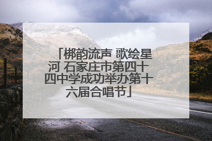 梆韵流声 歌绘星河 石家庄市第四十四中学成功举办第十六届合唱节