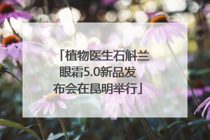 植物医生石斛兰眼霜5.0新品发布会在昆明举行