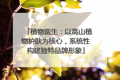 植物医生：以高山植物护肤为核心，系统性构建独特品牌形象