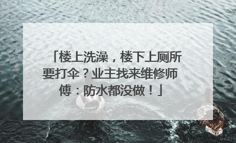 楼上洗澡，楼下上厕所要打伞？业主找来维修师傅：防水都没做！