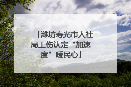 潍坊寿光市人社局工伤认定“加速度”暖民心