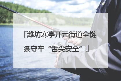 潍坊寒亭开元街道全链条守牢“舌尖安全”