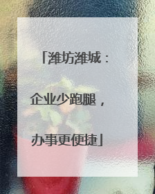 潍坊潍城：企业少跑腿，办事更便捷