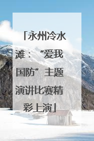 永州冷水滩：“爱我国防”主题演讲比赛精彩上演