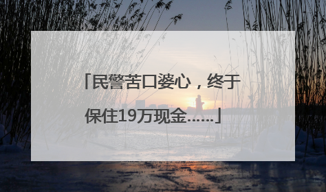 民警苦口婆心，终于保住19万现金……