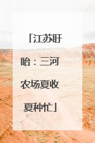 江苏盱眙：三河农场夏收夏种忙