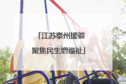 江苏泰州援疆 聚焦民生增福祉