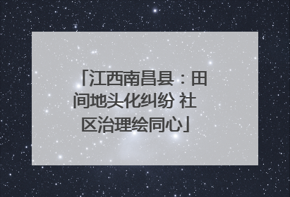 江西南昌县：田间地头化纠纷 社区治理绘同心