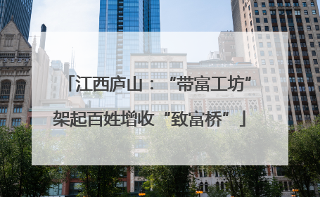 江西庐山：“带富工坊”架起百姓增收“致富桥”