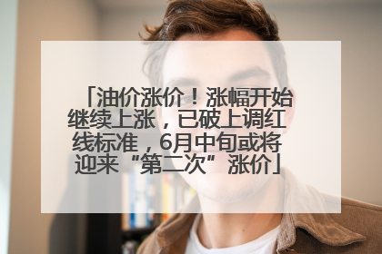 油价涨价！涨幅开始继续上涨，已破上调红线标准，6月中旬或将迎来“第二次”涨价