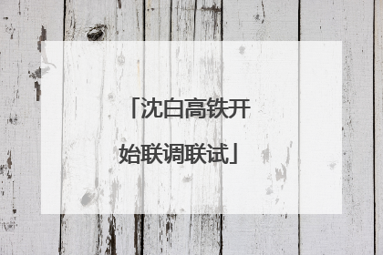 沈白高铁开始联调联试