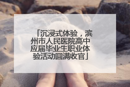 沉浸式体验，滨州市人民医院高中应届毕业生职业体验活动圆满收官