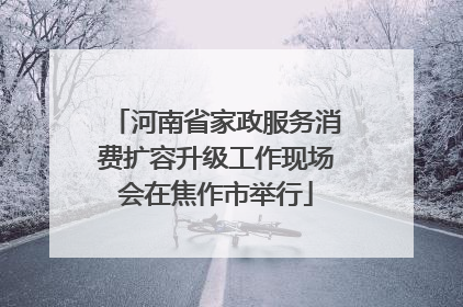 河南省家政服务消费扩容升级工作现场会在焦作市举行