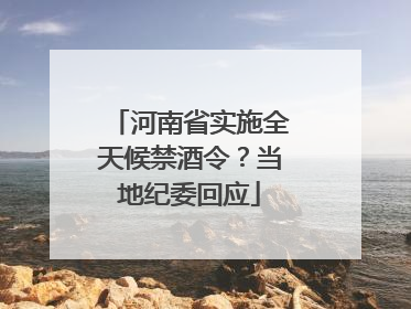 河南省实施全天候禁酒令？当地纪委回应