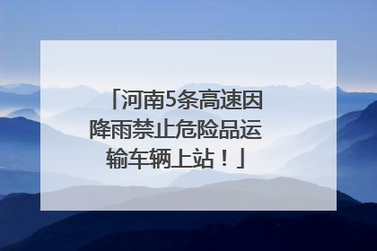 河南5条高速因降雨禁止危险品运输车辆上站！