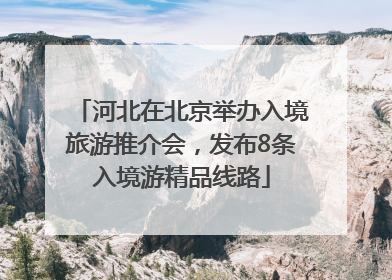河北在北京举办入境旅游推介会，发布8条入境游精品线路