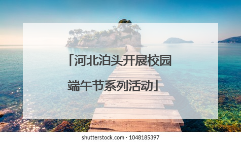 河北泊头开展校园端午节系列活动