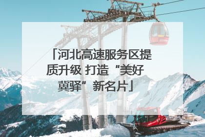 河北高速服务区提质升级 打造“美好冀驿”新名片