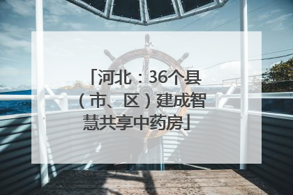 河北：36个县（市、区）建成智慧共享中药房
