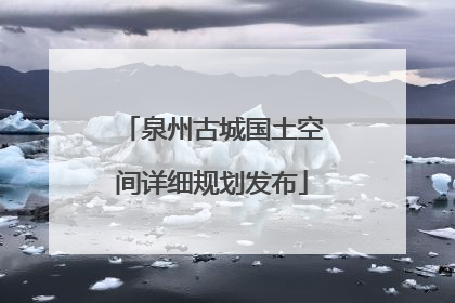 泉州古城国土空间详细规划发布